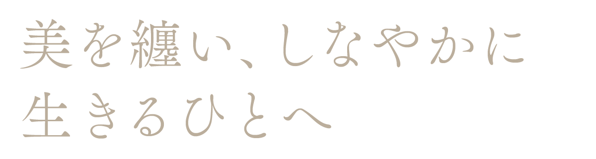 美を纏い、しなやかに生きるひとへ
